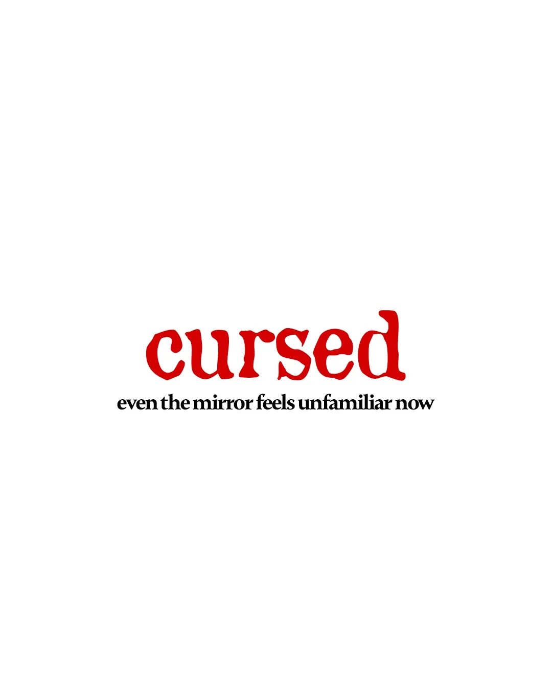 Cursed set small in red on white, reading even the mirror feels unfamiliar now.